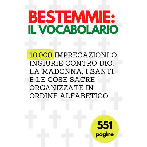 BESTEMMIE: IL VOCABOLARIO: 10.000 imprecazioni o ingiurie contro Dio, la madonna, i Santi e le cose sacre organizzate in ordine alfabetico